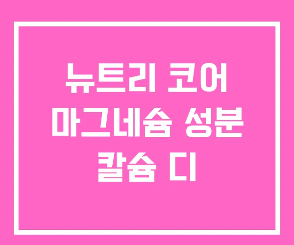 뉴트리 코어 마그네슘 성분 칼슘 디