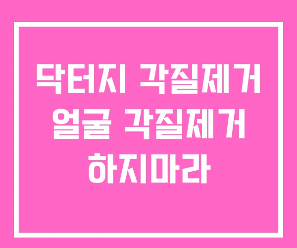 닥터지 각질제거 얼굴 각질제거 하지마라
