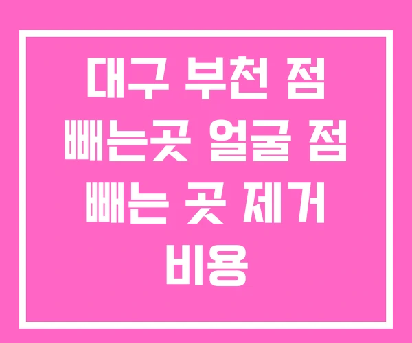 대구 부천 점 빼는곳 얼굴 점 빼는 곳 제거 비용