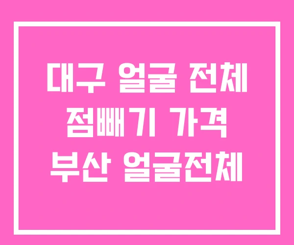대구 얼굴 전체 점빼기 가격 부산 얼굴전체 대구 얼굴 전체 점빼기 가격 부산 얼굴전체