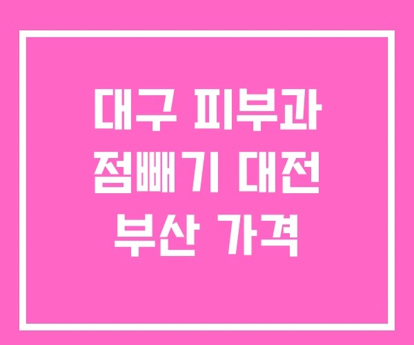 대구 피부과 점빼기 대전 부산 가격 대구 피부과 점빼기 대전 부산 가격