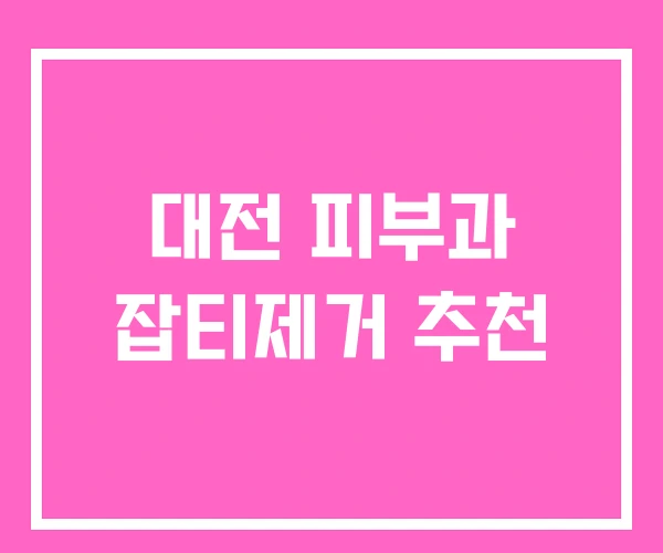 대전 피부과 잡티제거 추천