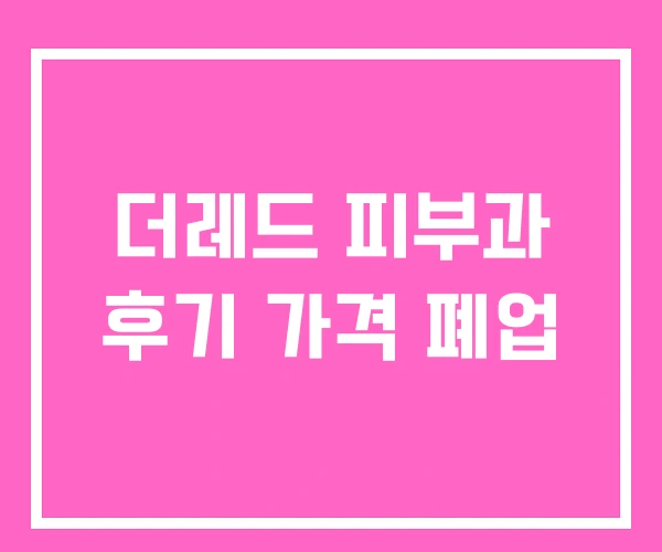 더레드 피부과 후기 가격 폐업