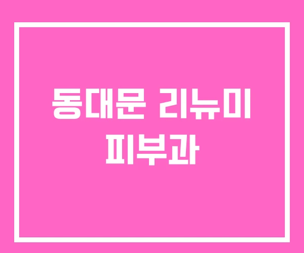 동대문 리뉴미 피부과 동대문 리뉴미 피부과