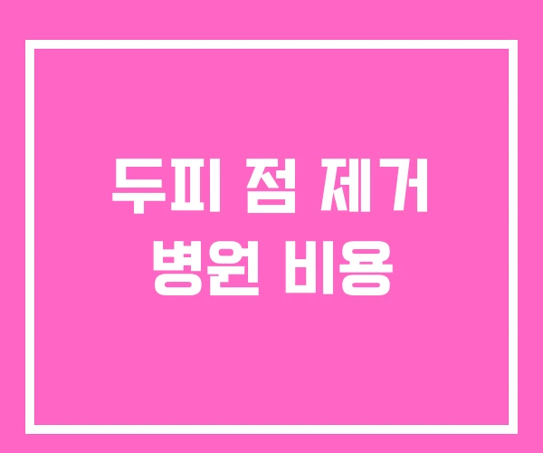 두피 점 제거 병원 비용