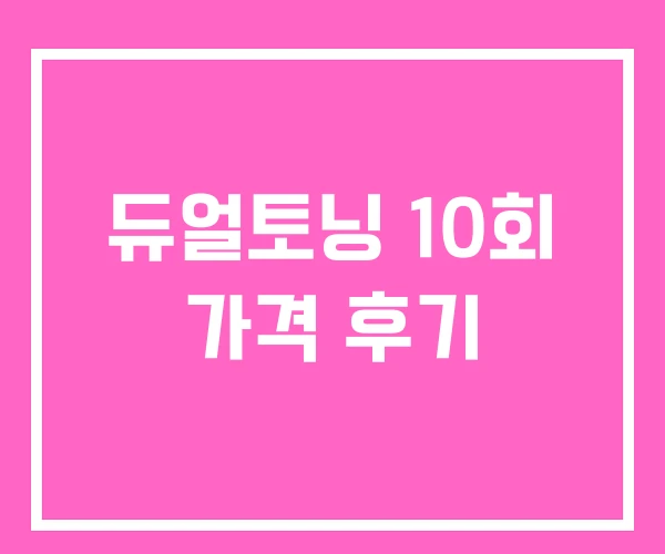듀얼토닝 10회 가격 후기