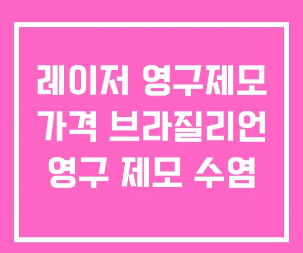 레이저 영구제모 가격 브라질리언 영구 제모 수염