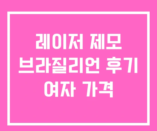 레이저 제모 브라질리언 후기 여자 가격