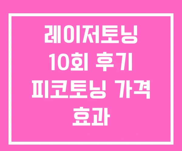 레이저토닝 10회 후기 피코토닝 가격 효과 레이저토닝 10회 후기 피코토닝 가격 효과