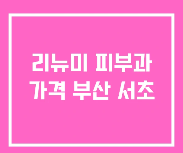 리뉴미 피부과 가격 부산 서초