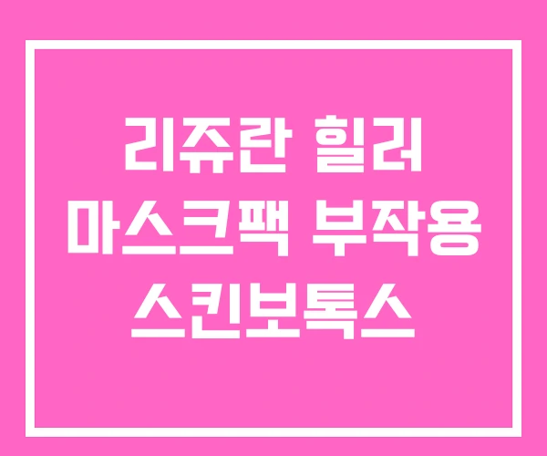 리쥬란 힐러 마스크팩 부작용 스킨보톡스 리쥬란 힐러 마스크팩 부작용 스킨보톡스
