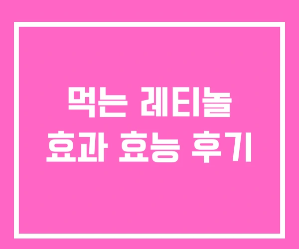 먹는 레티놀 효과 효능 후기