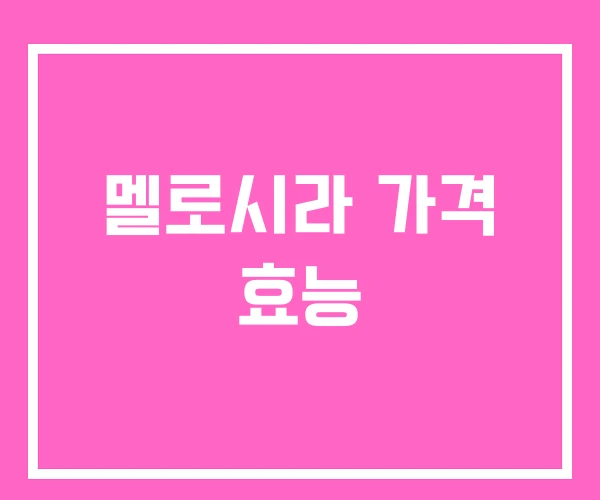 멜로시라 가격 효능 멜로시라 가격 효능
