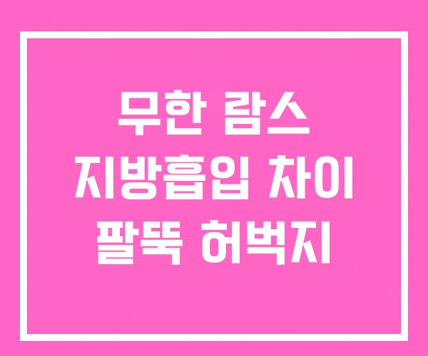 무한 람스 지방흡입 차이 팔뚝 허벅지