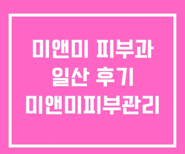미앤미 피부과 일산 후기 미앤미피부관리 미앤미 피부과 일산 후기 미앤미피부관리