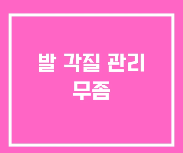 발 각질 관리 무좀