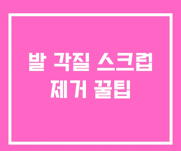 발 각질 스크럽 제거 꿀팁