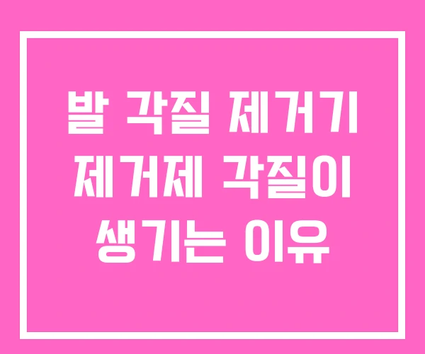 발 각질 제거기 제거제 각질이 생기는 이유 발 각질 제거기 제거제 각질이 생기는 이유