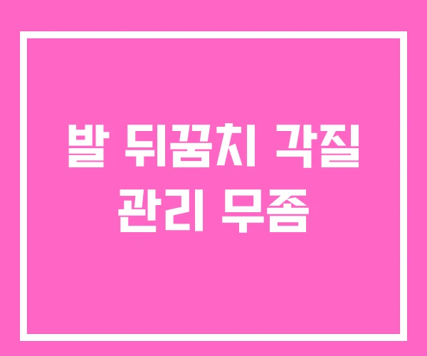 발 뒤꿈치 각질 관리 무좀 발 뒤꿈치 각질 관리 무좀