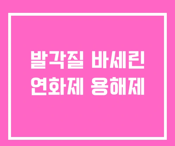 발각질 바세린 연화제 용해제 발각질 바세린 연화제 용해제