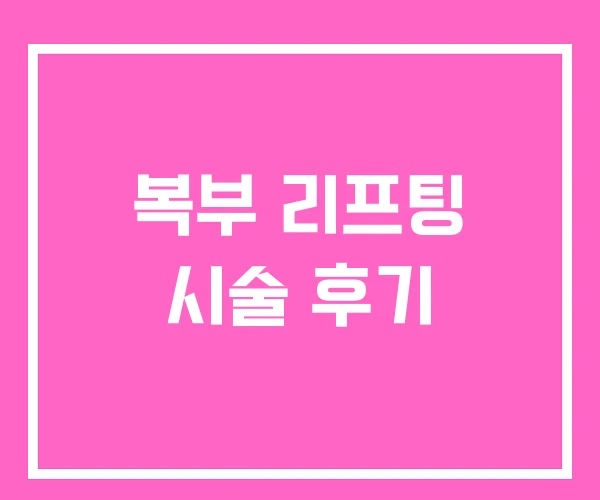 복부 리프팅 시술 후기