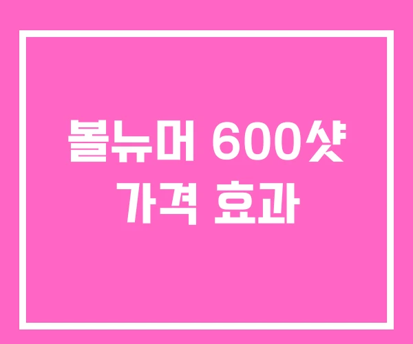 볼뉴머 600샷 가격 효과
