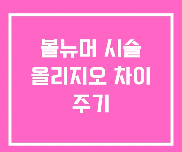 볼뉴머 시술 올리지오 차이 주기 볼뉴머 시술 올리지오 차이 주기
