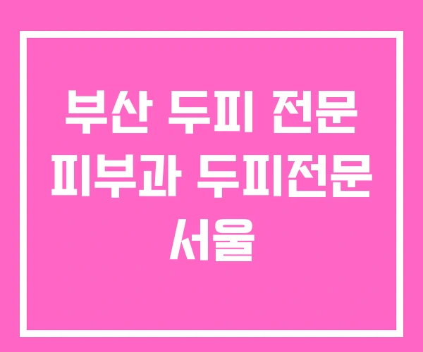 부산 두피 전문 피부과 두피전문 서울 부산 두피 전문 피부과 두피전문 서울