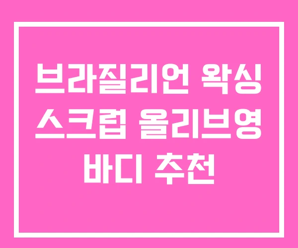 브라질리언 왁싱 스크럽 올리브영 바디 추천 브라질리언 왁싱 스크럽 올리브영 바디 추천