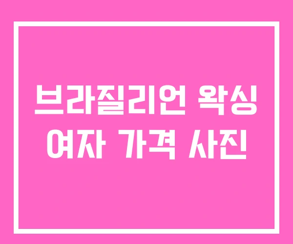 브라질리언 왁싱 여자 가격 사진 브라질리언 왁싱 여자 가격 사진
