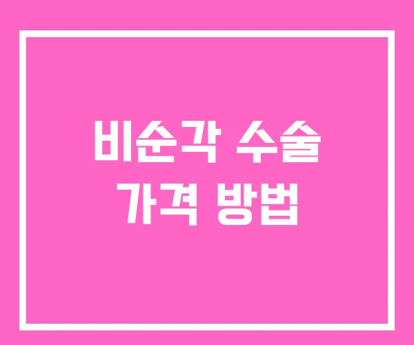 비순각 수술 가격 방법 비순각 수술 가격 방법