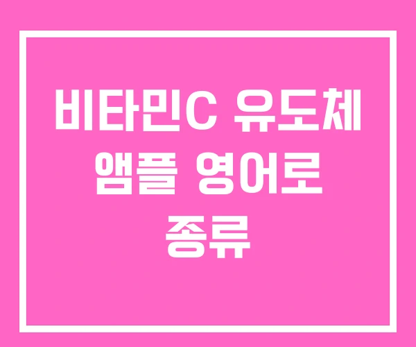 비타민C 유도체 앰플 영어로 종류