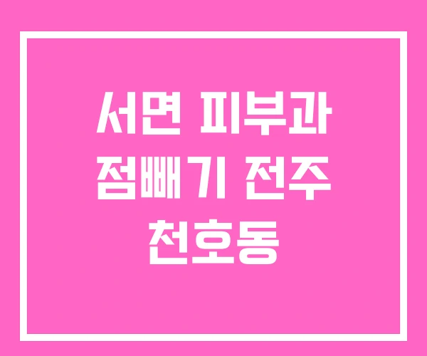 서면 피부과 점빼기 전주 천호동 서면 피부과 점빼기 전주 천호동