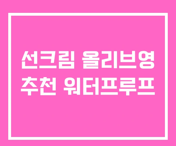 선크림 올리브영 추천 워터프루프 선크림 올리브영 추천 워터프루프