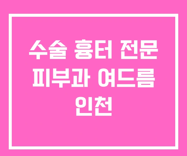 수술 흉터 전문 피부과 여드름 인천