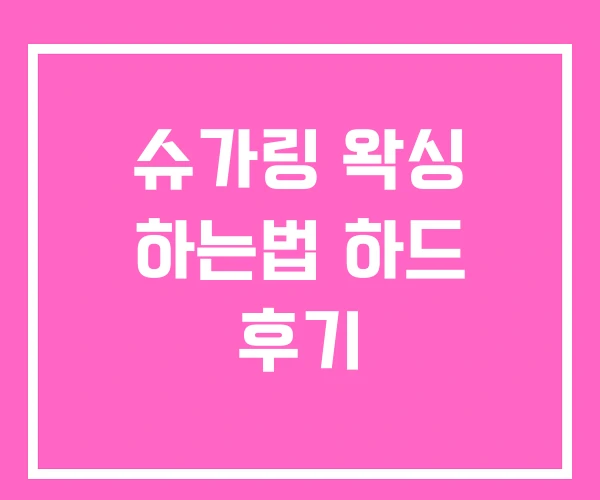 슈가링 왁싱 하는법 하드 후기