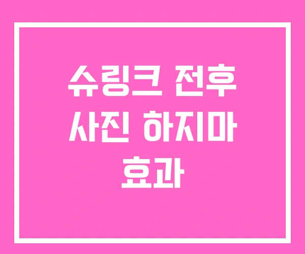 슈링크 전후 사진 하지마 효과 슈링크 전후 사진 하지마 효과