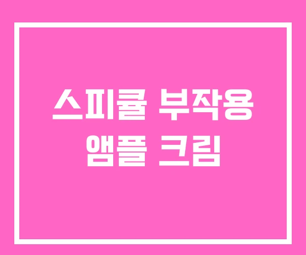 스피큘 부작용 앰플 크림