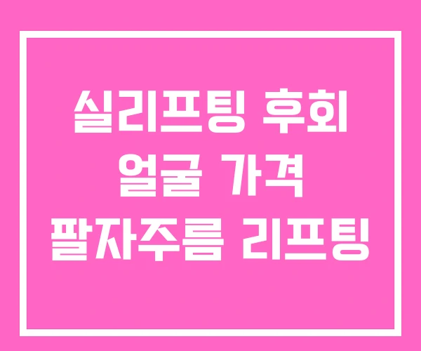 실리프팅 후회 얼굴 가격 팔자주름 리프팅