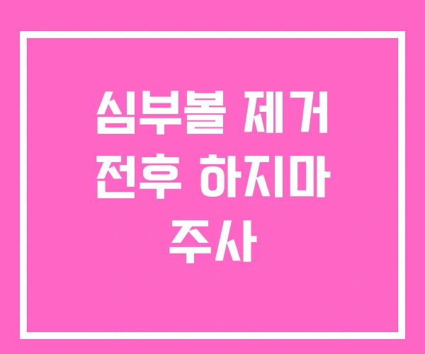심부볼 제거 전후 하지마 주사 심부볼 제거 전후 하지마 주사