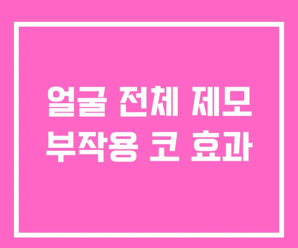 얼굴 전체 제모 부작용 코 효과