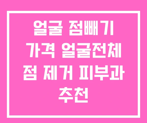 얼굴 점빼기 가격 얼굴전체 점 제거 피부과 추천