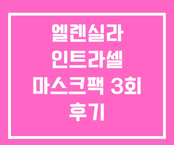 엘렌실라 인트라셀 마스크팩 3회 후기