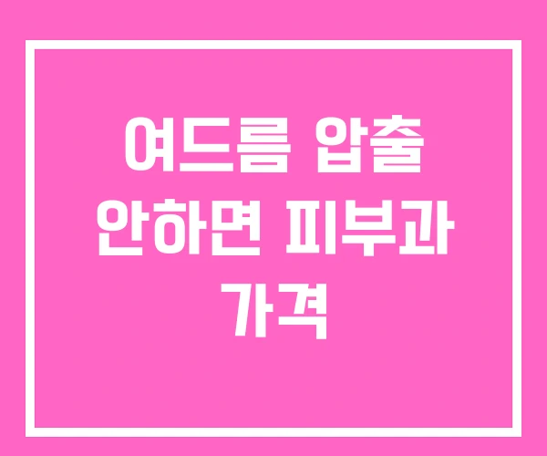 여드름 압출 안하면 피부과 가격