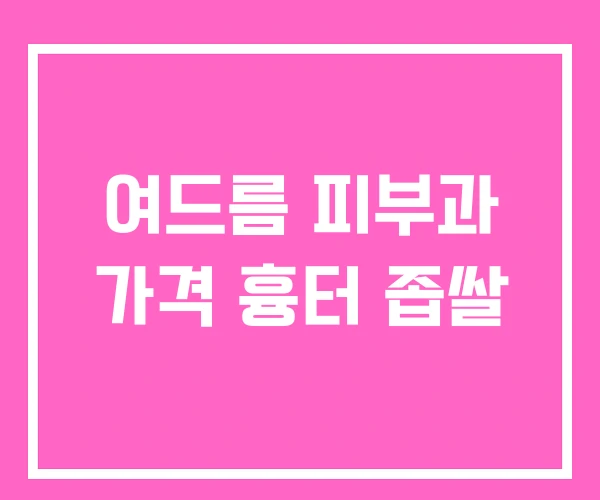 여드름 피부과 가격 흉터 좁쌀 여드름 피부과 가격 흉터 좁쌀