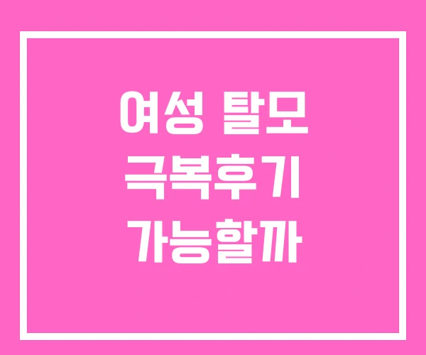 여성 탈모 극복후기 가능할까