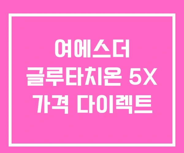여에스더 글루타치온 5X 가격 다이렉트