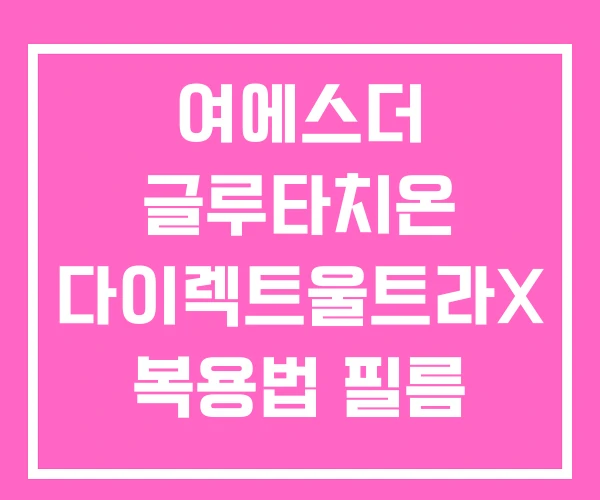 여에스더 글루타치온 다이렉트울트라X 복용법 필름