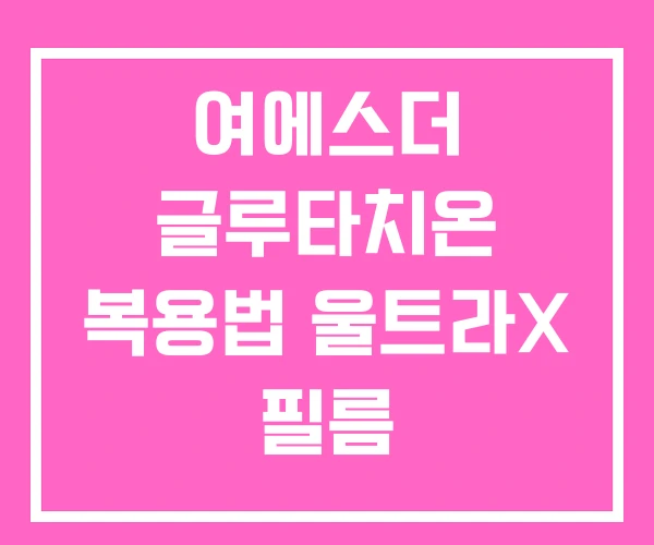 여에스더 글루타치온 복용법 울트라X 필름