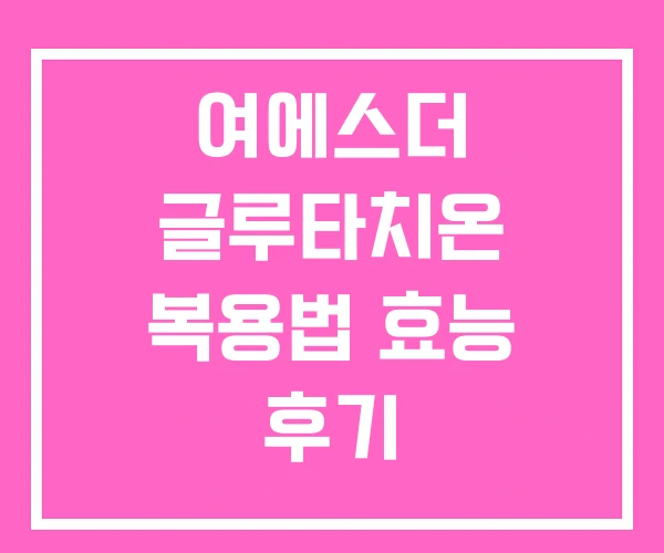 여에스더 글루타치온 복용법 효능 후기